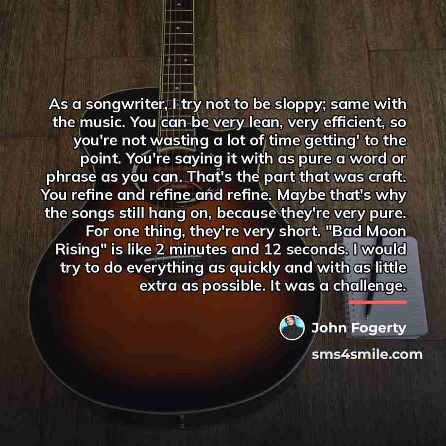 “As a songwriter, I try not to be sloppy; same…” quote by John Fogerty