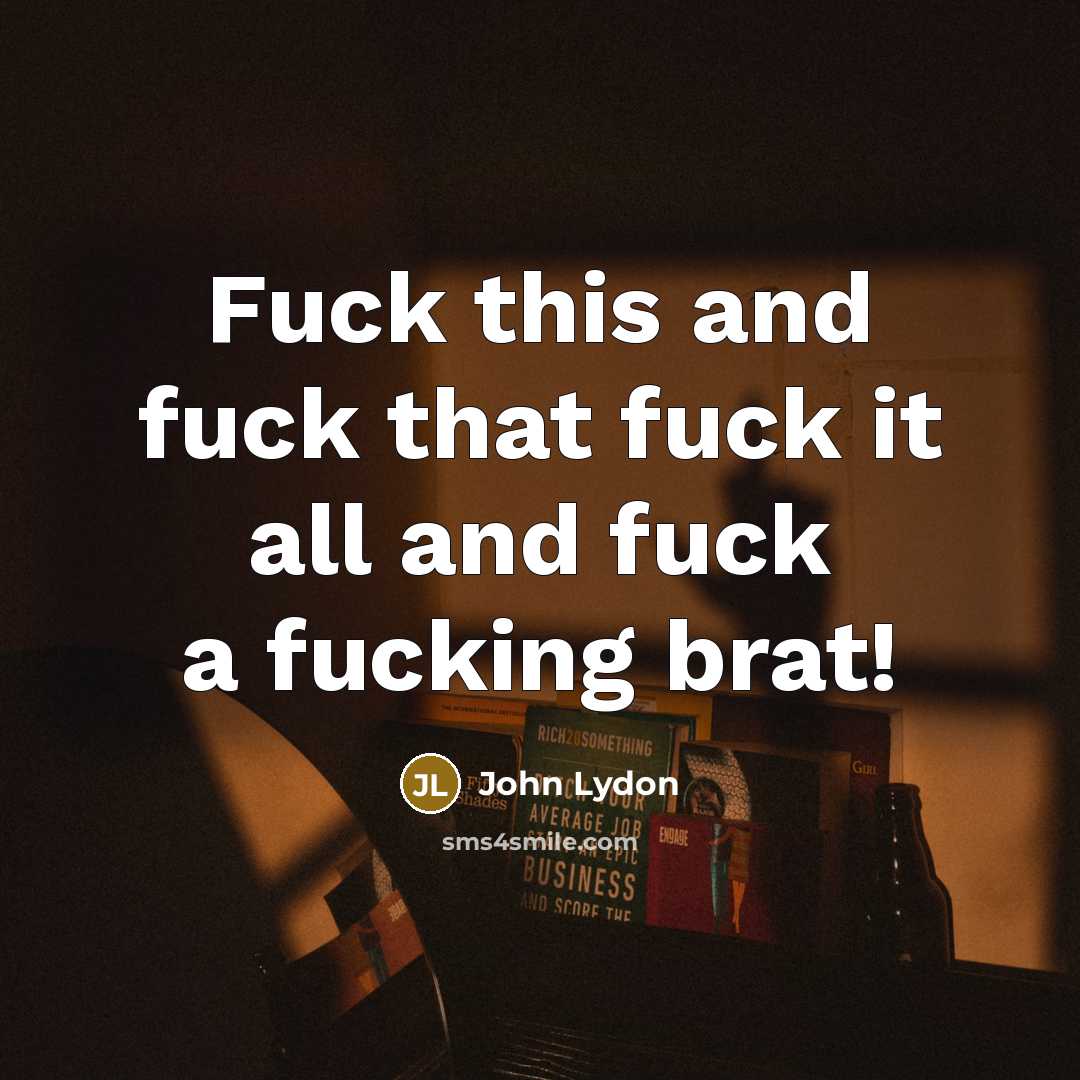 “Fuck this and fuck that fuck it all and fuck…” quote by John Lydon
