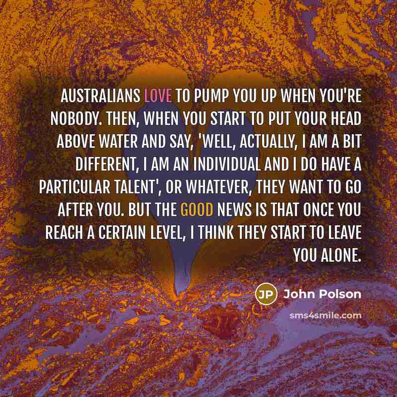 “Australians love to pump you up when you're nobody. Then,…” quote by John Polson
