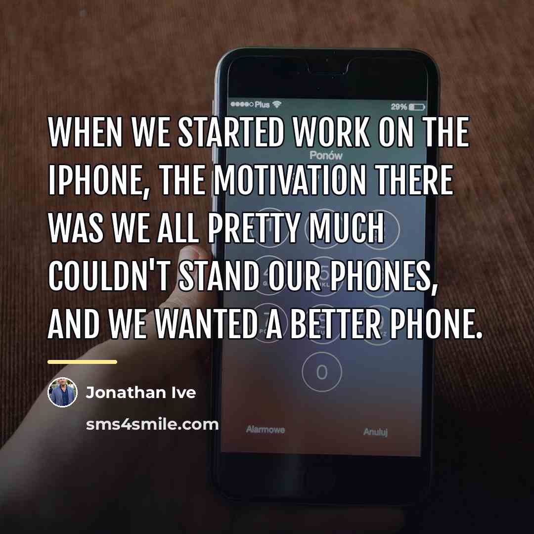 “When we started work on the iPhone, the motivation there…” quote by Jonathan Ive