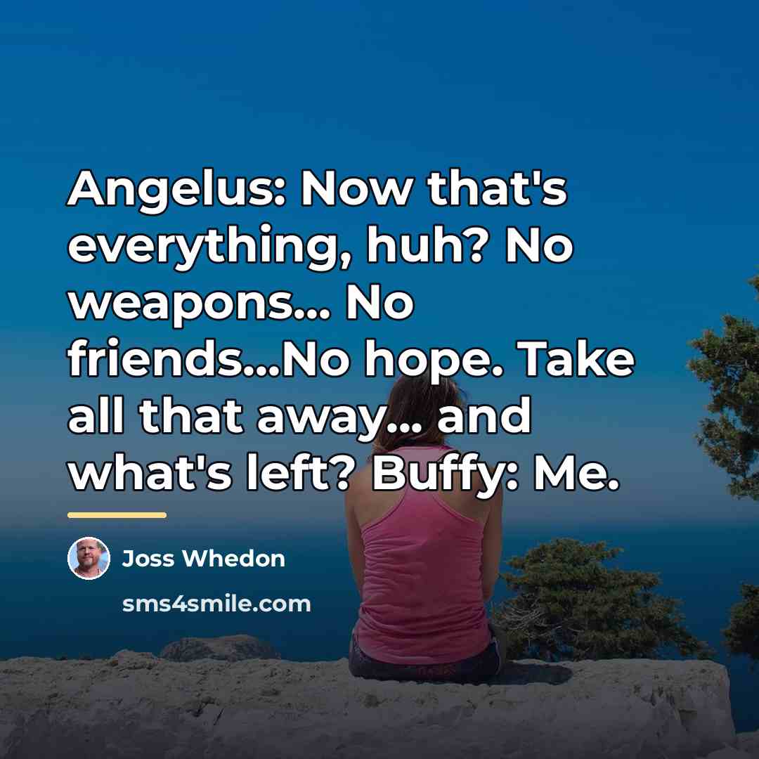 “Angelus: Now that's everything, huh? No weapons... No friends...No hope.…” quote by Joss Whedon