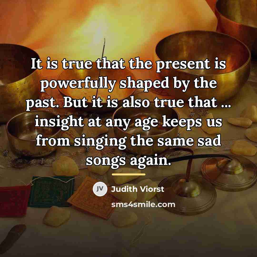 “It is true that the present is powerfully shaped by…” quote by Judith Viorst