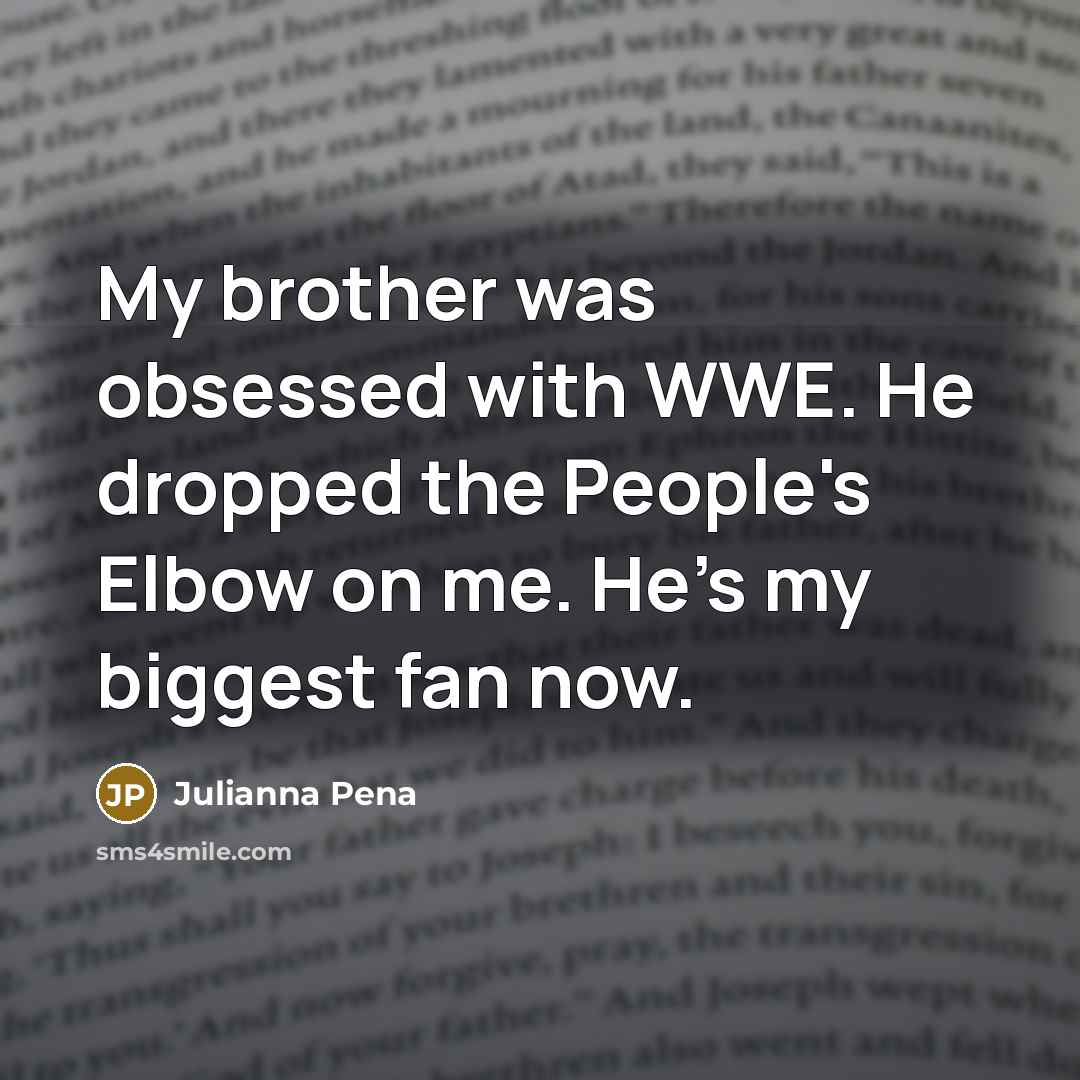 “My brother was obsessed with WWE. He dropped the People's…” quote by Julianna Pena