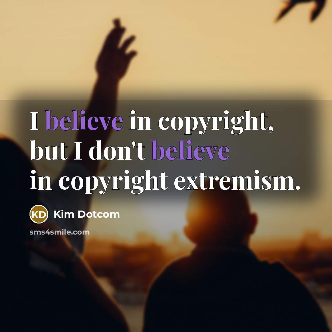 “I believe in copyright, but I don't believe in copyright…” quote by Kim Dotcom