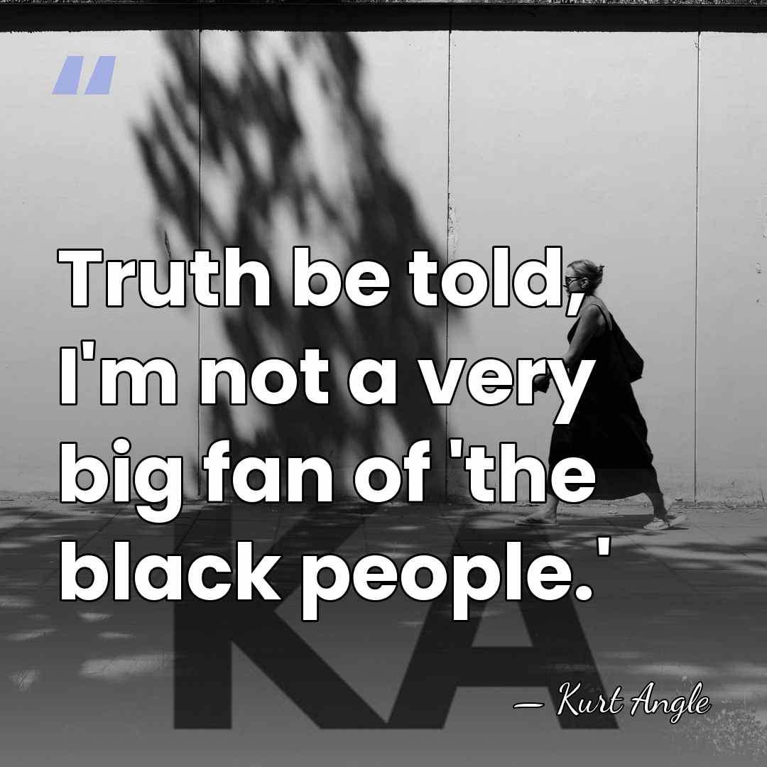 Truth be told, I'm not a very big fan of 'the black&hellip; - Kurt Angle