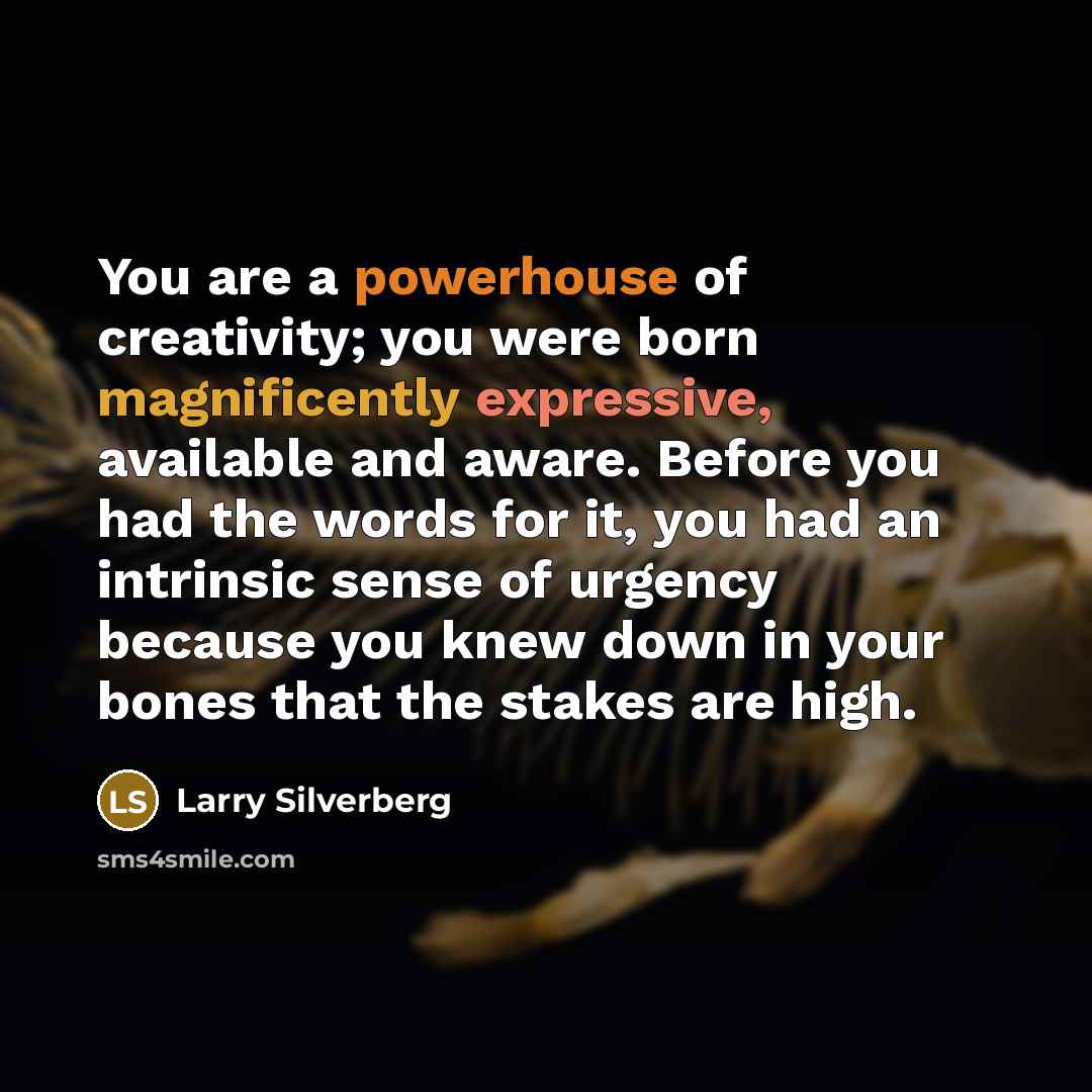 “You are a powerhouse of creativity; you were born magnificently…” quote by Larry Silverberg