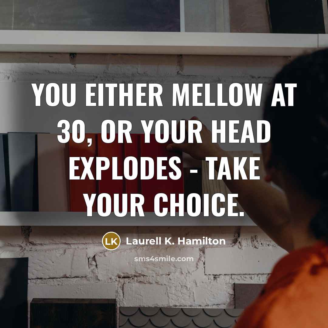 “You either mellow at 30, or your head explodes -…” quote by Laurell K. Hamilton