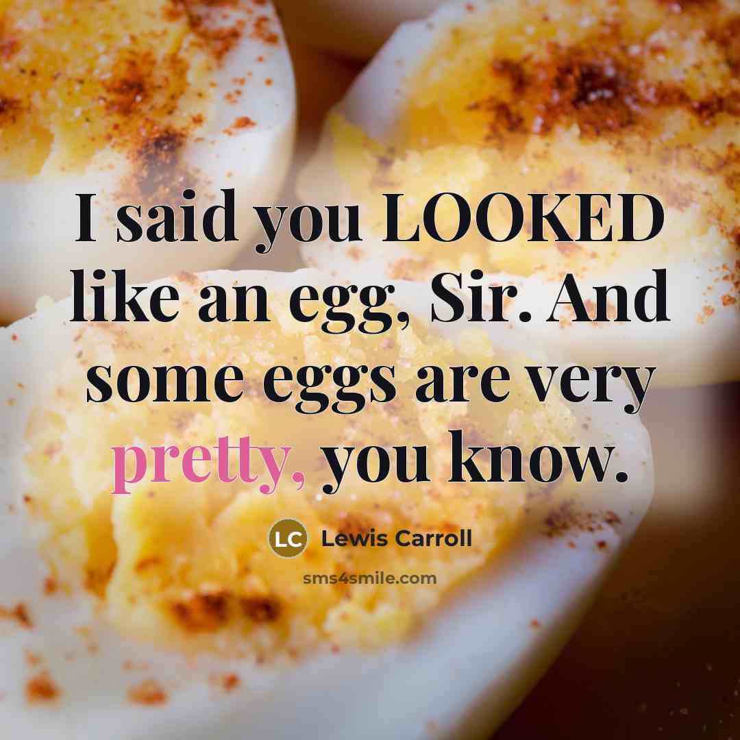 “I said you LOOKED like an egg, Sir. And some…” quote by Lewis Carroll