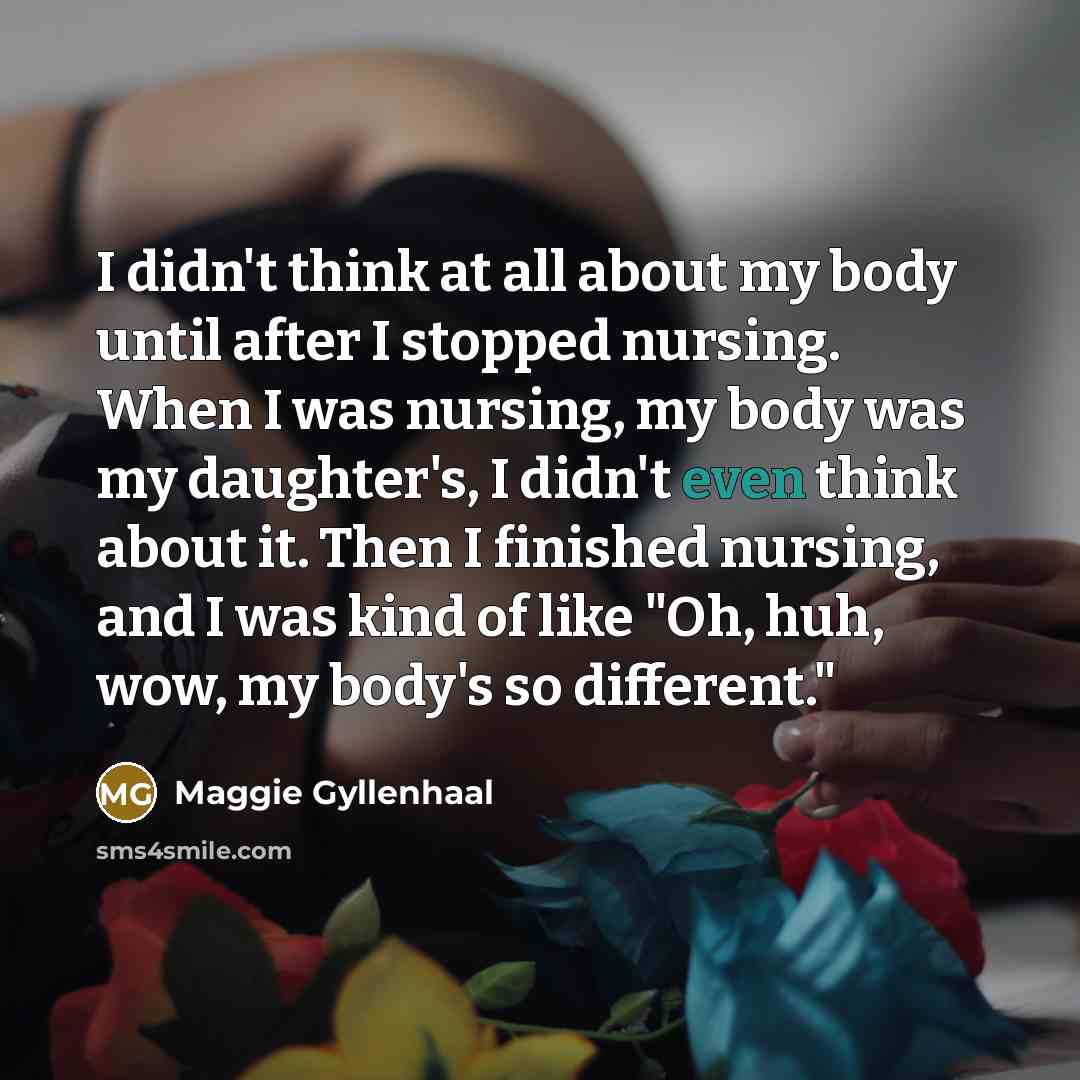 “I didn't think at all about my body until after…” quote by Maggie Gyllenhaal