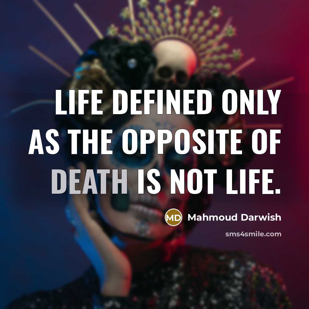“Life defined only as the opposite of death is not…” quote by Mahmoud Darwish