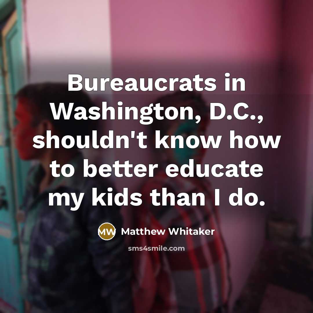 “Bureaucrats in Washington, D.C., shouldn't know how to better educate…” quote by Matthew Whitaker