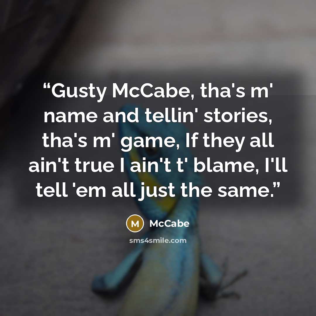 “Gusty McCabe, tha's m' name and tellin' stories, tha's m' game, If they all ain't true I ain't t' blame, I'll tell 'em all just the same.” quote by McCabe