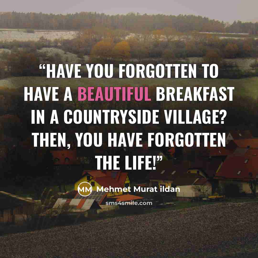“Have you forgotten to have a beautiful breakfast in a countryside village? Then, you have forgotten the life!” quote by Mehmet Murat ildan
