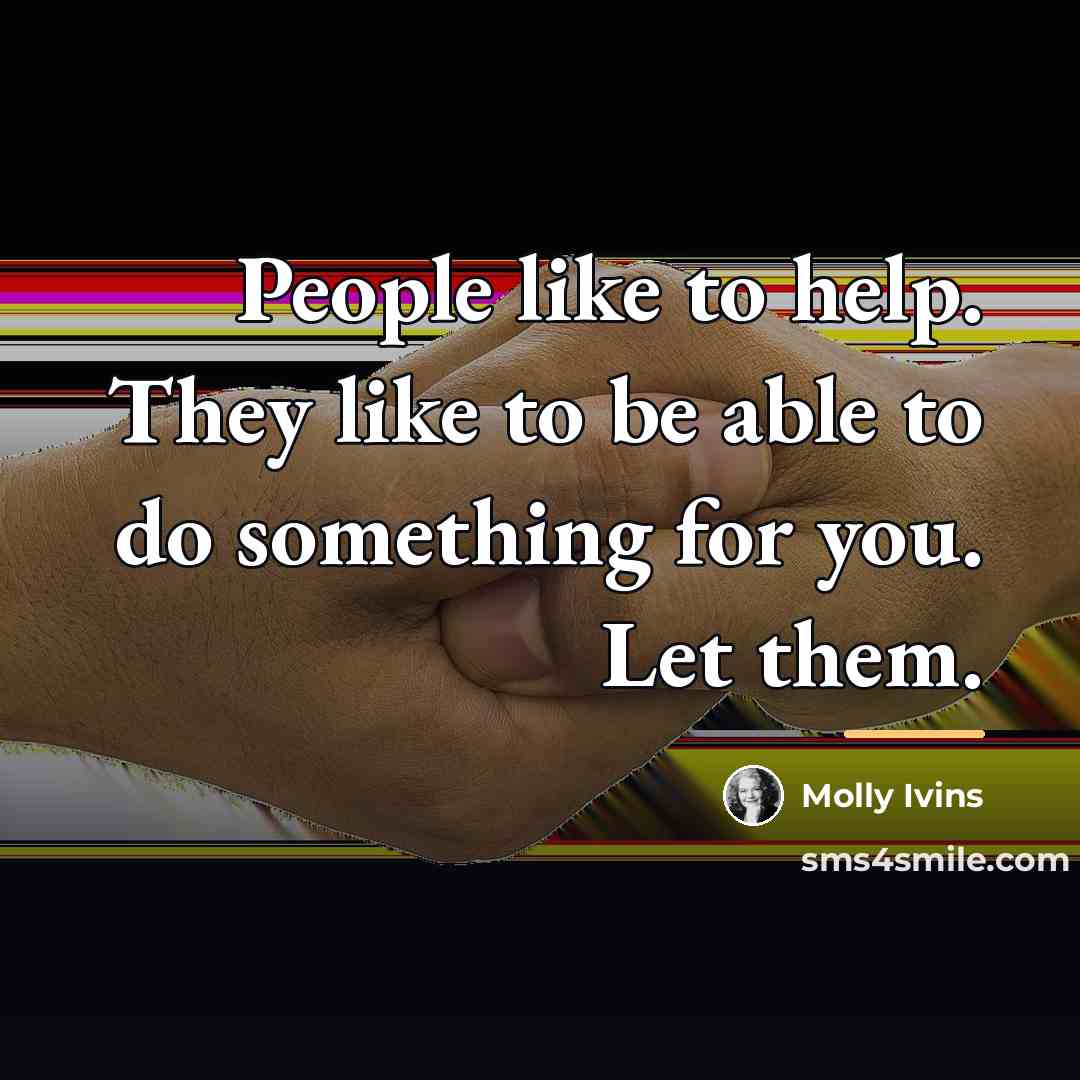 “People like to help. They like to be able to…” quote by Molly Ivins