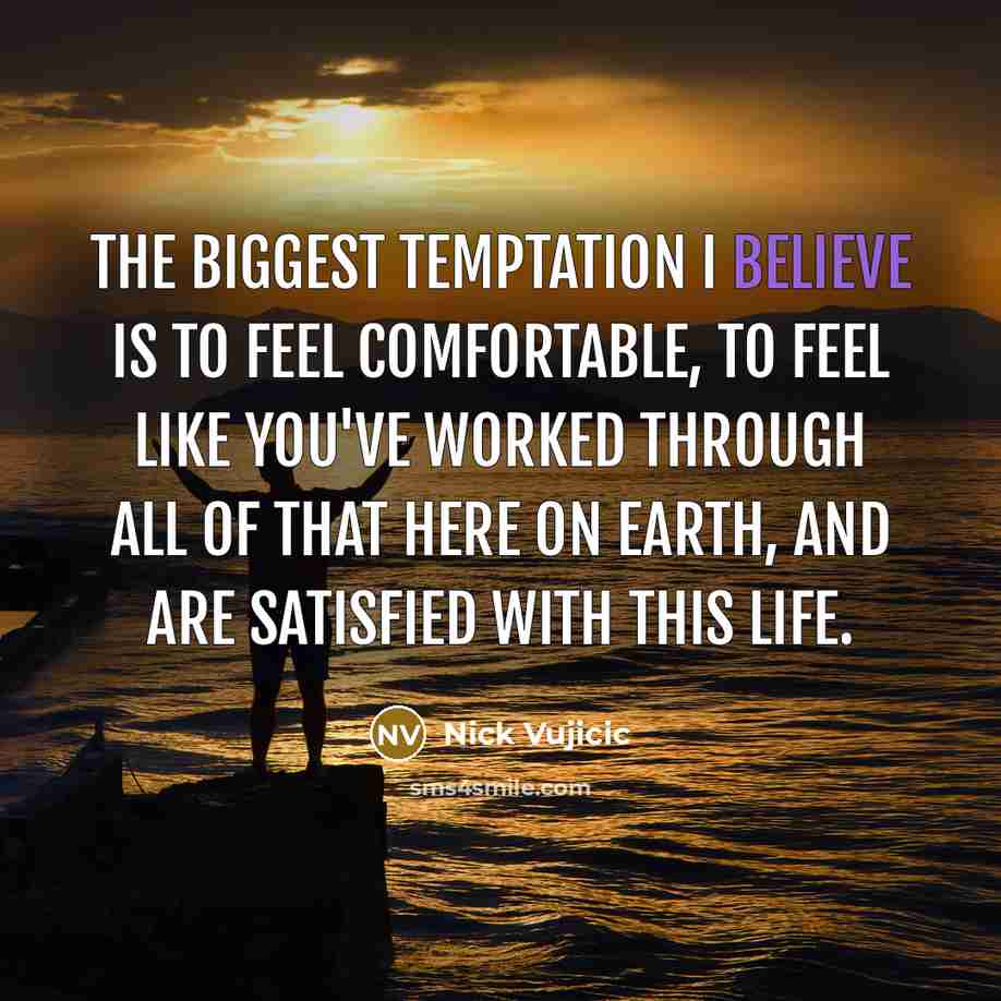 “The biggest temptation I believe is to feel comfortable, to…” quote by Nick Vujicic