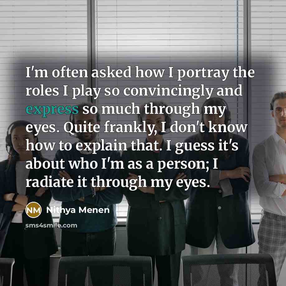 “I'm often asked how I portray the roles I play…” quote by Nithya Menen