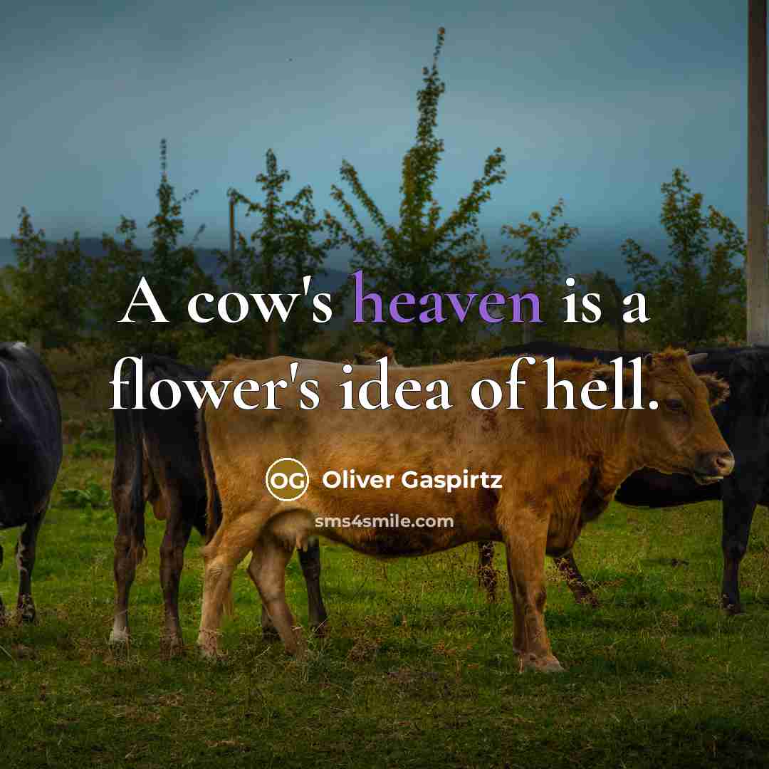“A cow's heaven is a flower's idea of hell.…” quote by Oliver Gaspirtz