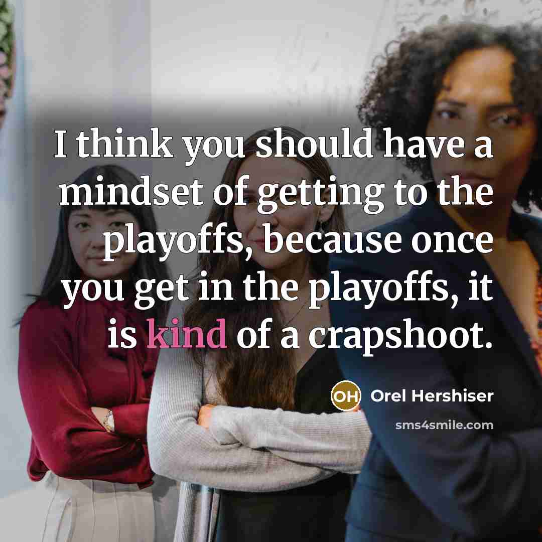 “I think you should have a mindset of getting to the playoffs, because once you get in the playoffs, it is kind of a crapshoot.” quote by Orel Hershiser