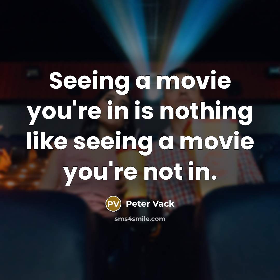 “Seeing a movie you're in is nothing like seeing a movie you're not in.” quote by Peter Vack