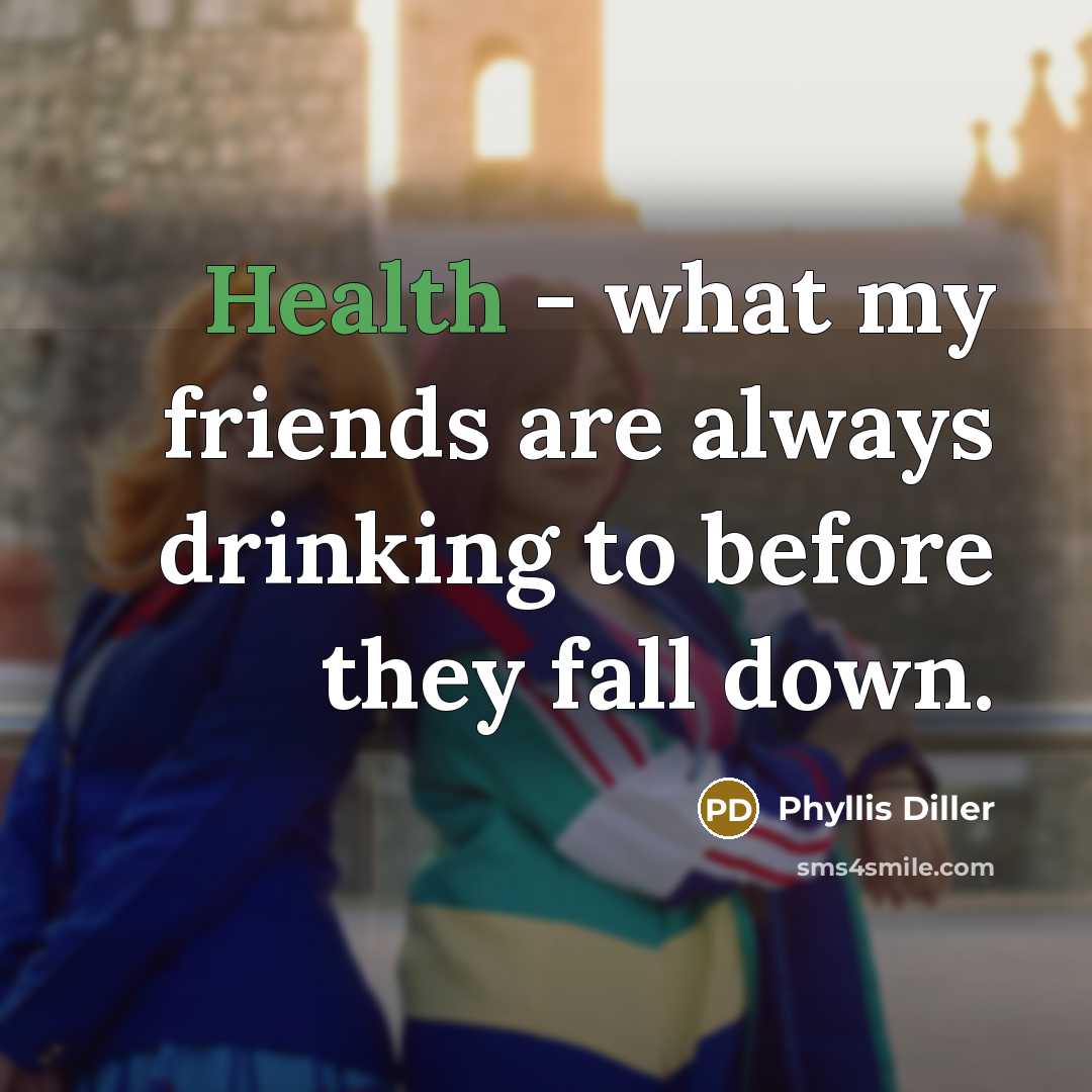 “Health - what my friends are always drinking to before…” quote by Phyllis Diller