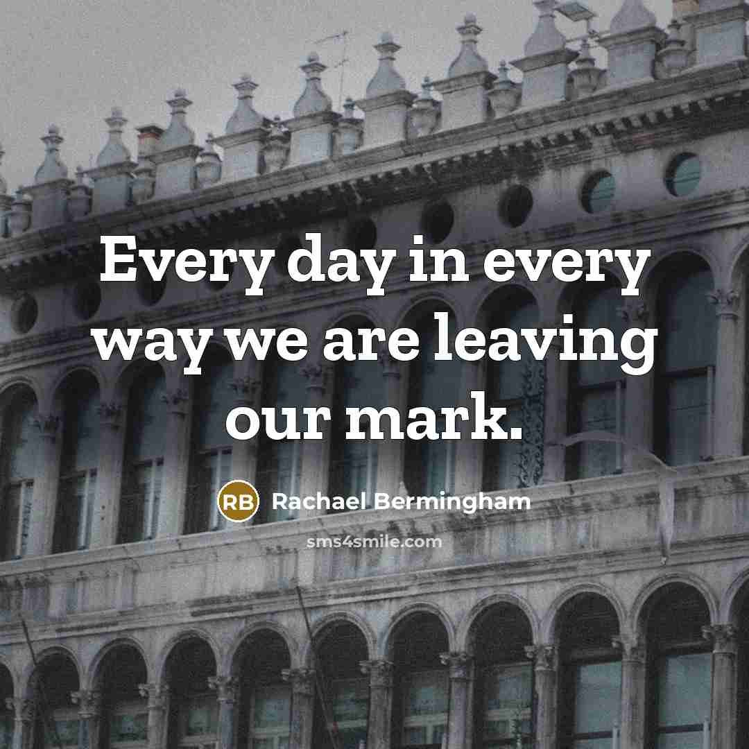 “Every day in every way we are leaving our mark.…” quote by Rachael Bermingham