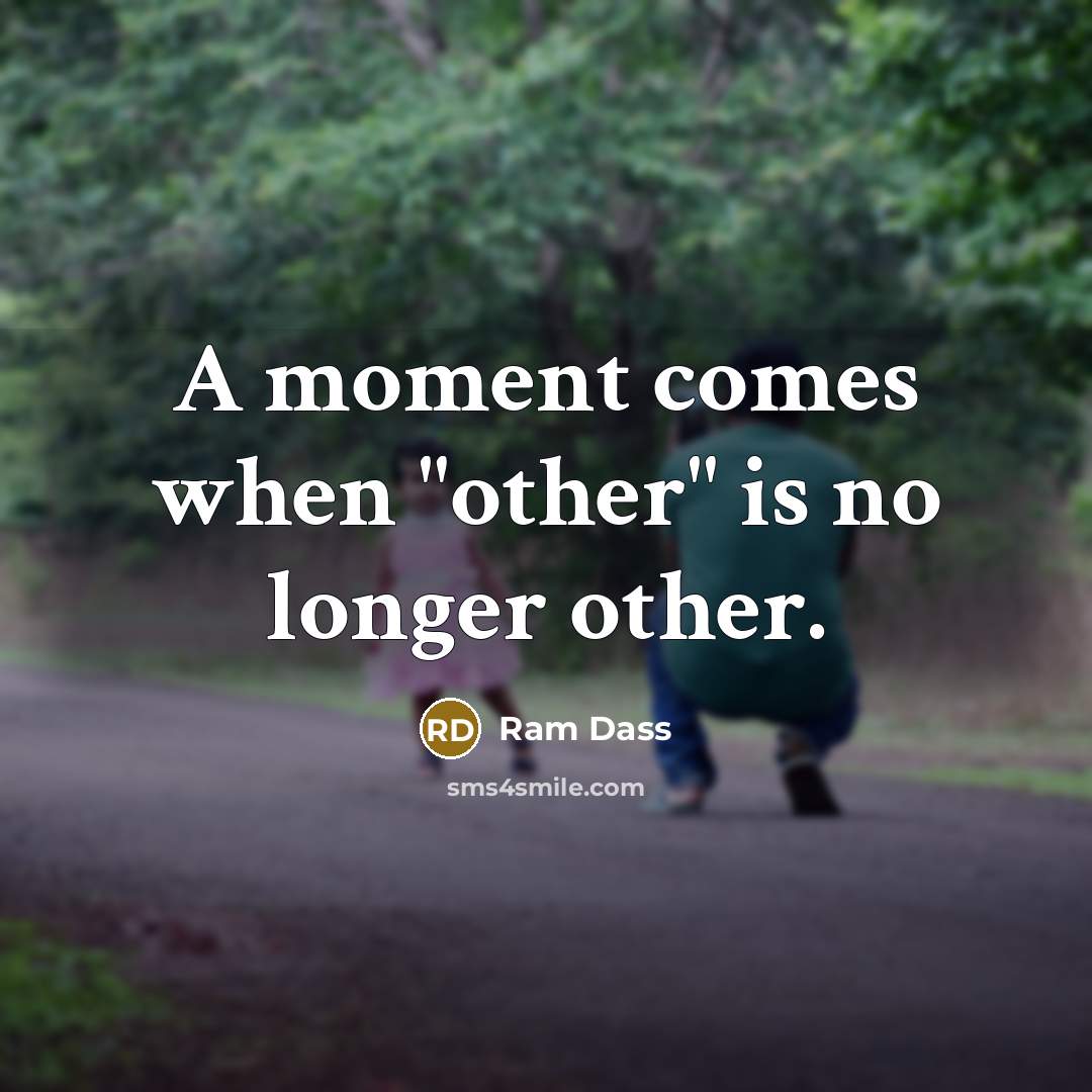 “A moment comes when "other" is no longer other.…” quote by Ram Dass