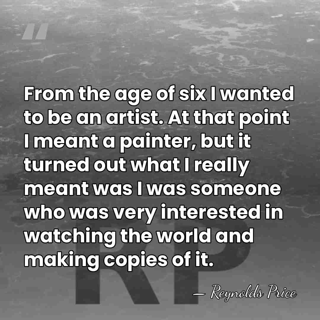 From the age of six I wanted to be an artist. At&hellip; - Reynolds Price