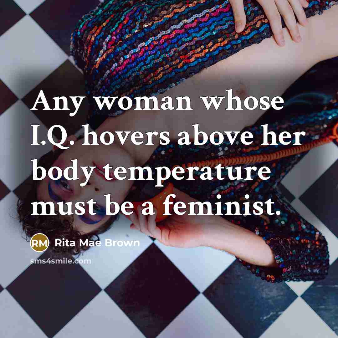 “Any woman whose I.Q. hovers above her body temperature must…” quote by Rita Mae Brown
