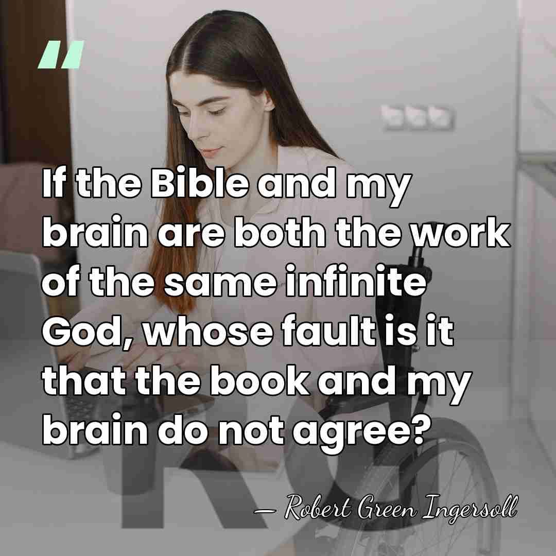 If the Bible and my brain are both the work of the&hellip; - Robert Green Ingersoll