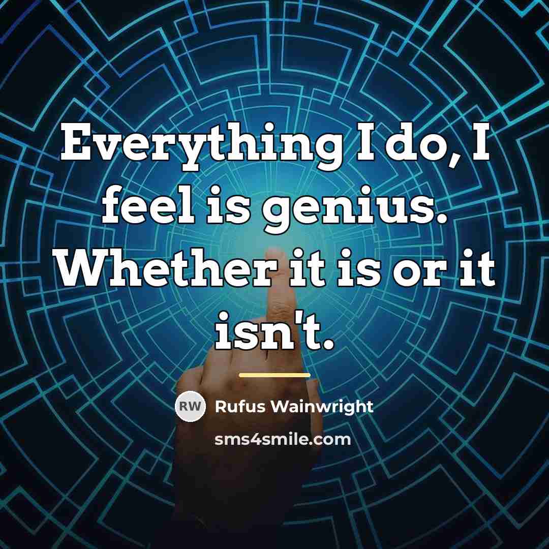 “Everything I do, I feel is genius. Whether it is…” quote by Rufus Wainwright