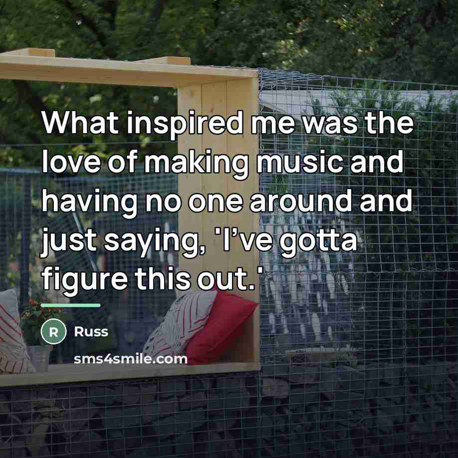 “What inspired me was the love of making music and…” quote by Russ