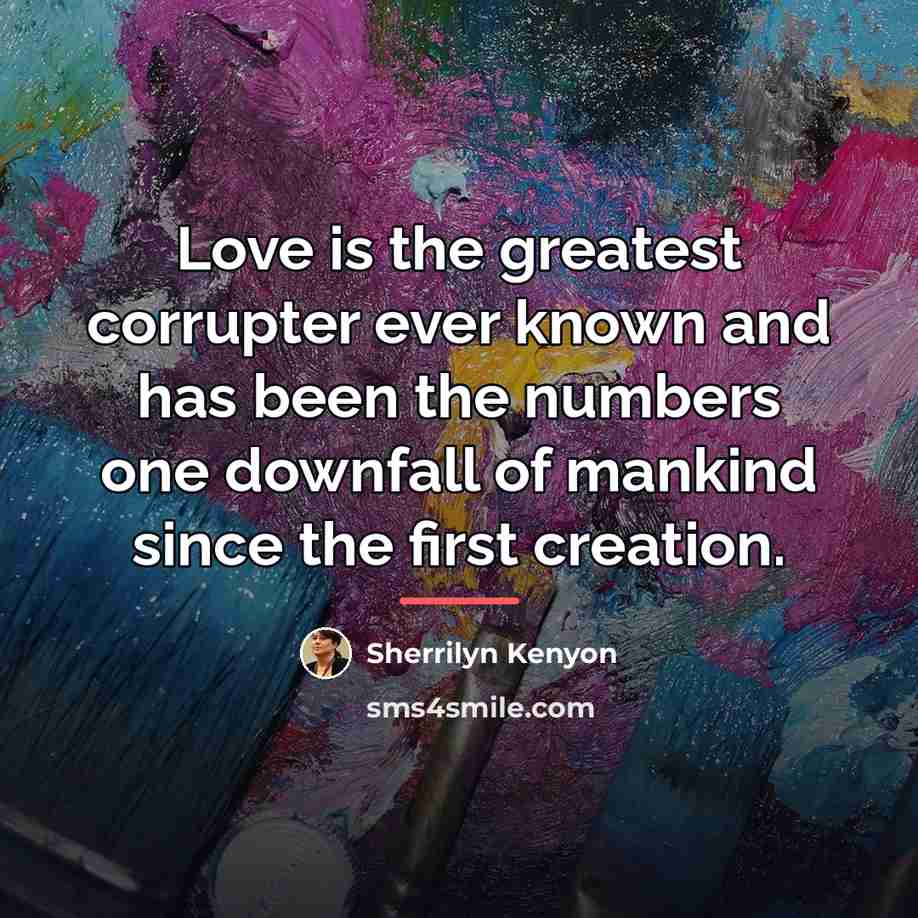 “Love is the greatest corrupter ever known and has been…” quote by Sherrilyn Kenyon