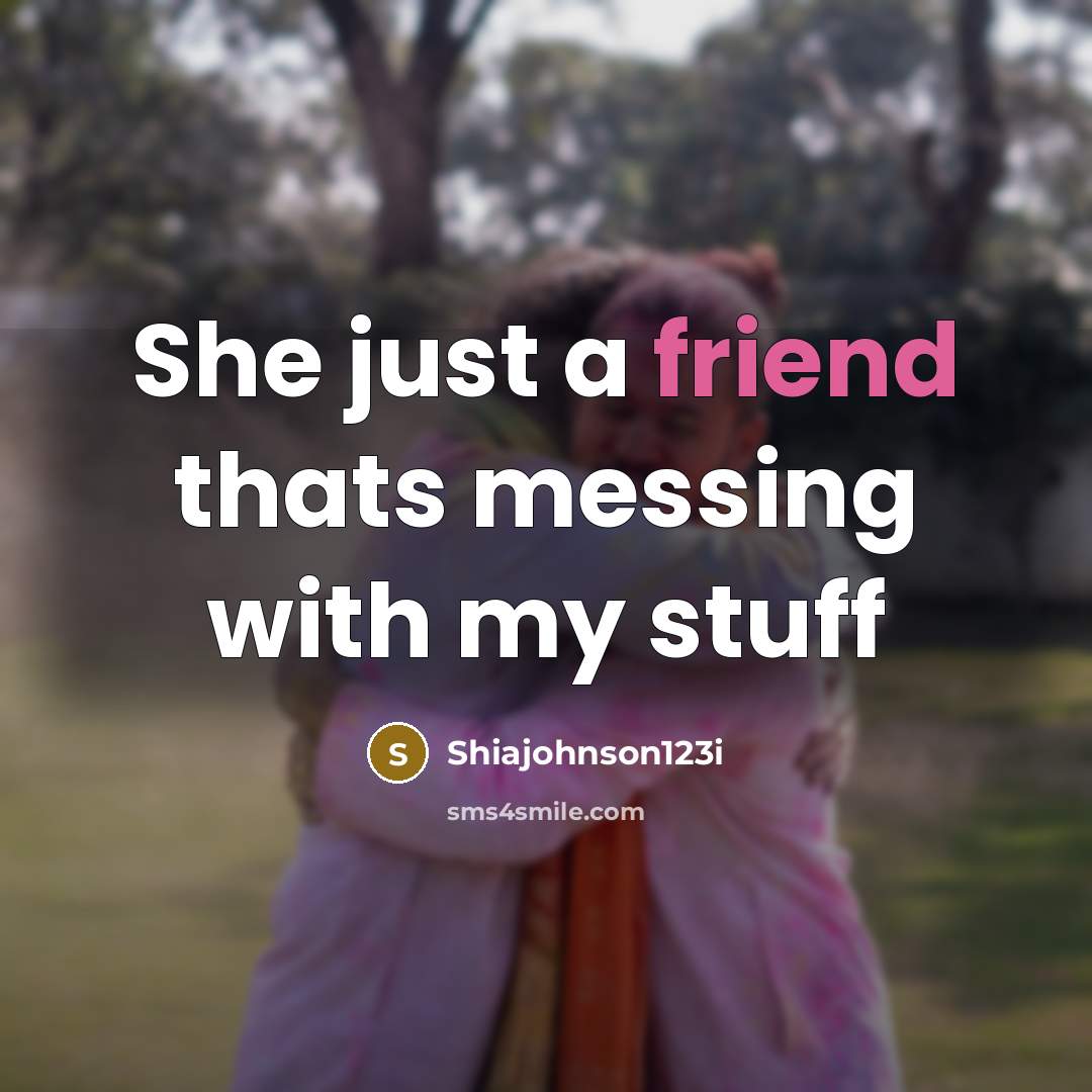 “She just a friend thats messing with my stuff…” quote by Shiajohnson123i
