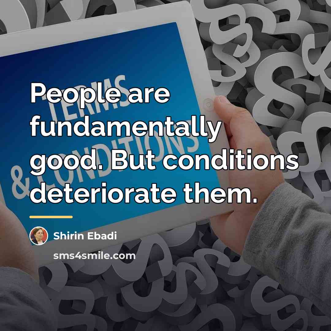 “People are fundamentally good. But conditions deteriorate them.…” quote by Shirin Ebadi