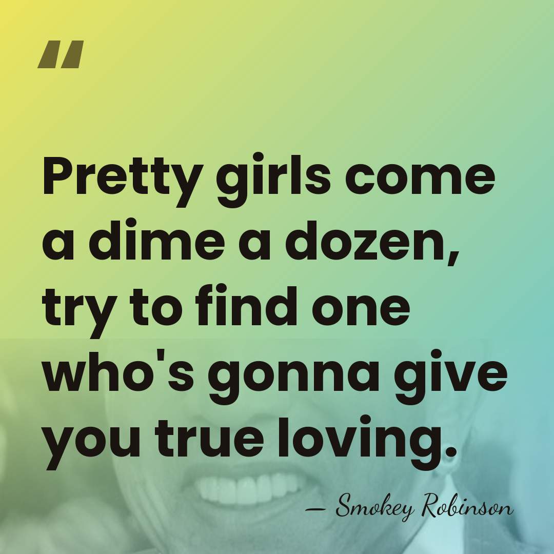Pretty girls come a dime a dozen, try to find one who's&hellip; - Smokey Robinson