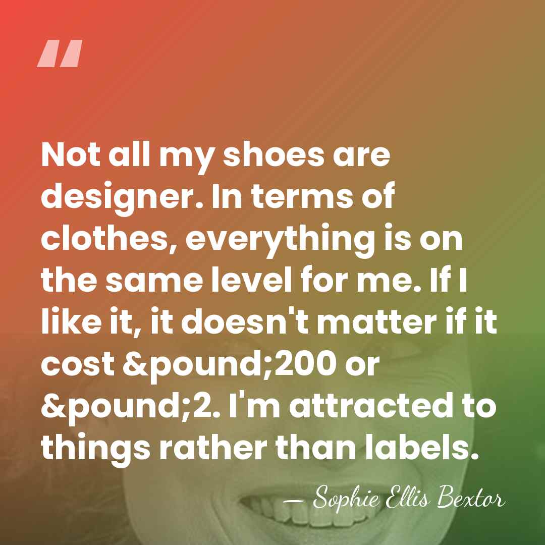 Not all my shoes are designer. In terms of clothes, everything is&hellip; - Sophie Ellis Bextor
