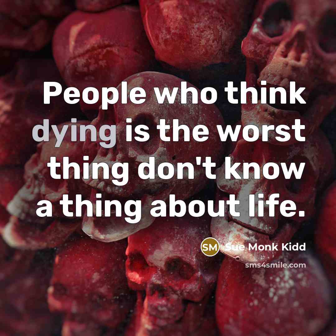 “People who think dying is the worst thing don't know…” quote by Sue Monk Kidd