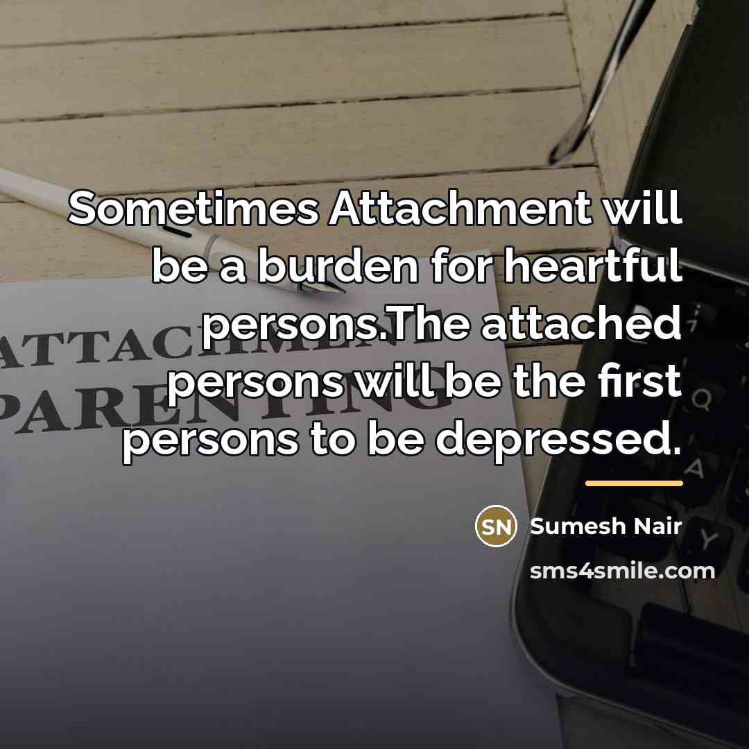 “Sometimes Attachment will be a burden for heartful persons.The attached…” quote by Sumesh Nair