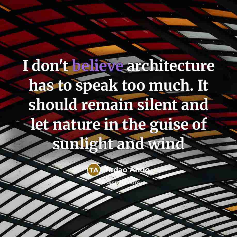 “I don't believe architecture has to speak too much. It…” quote by Tadao Ando