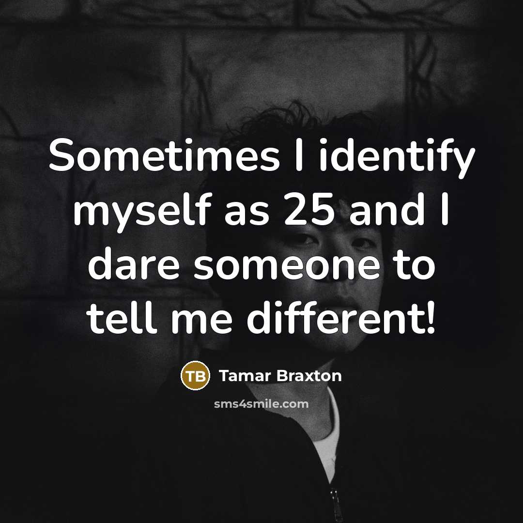 “Sometimes I identify myself as 25 and I dare someone…” quote by Tamar Braxton