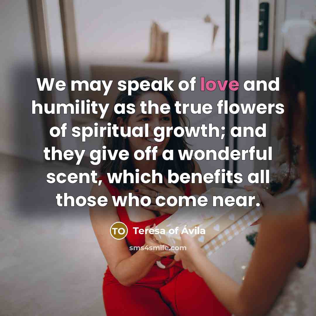 “We may speak of love and humility as the true…” quote by Teresa of Avila