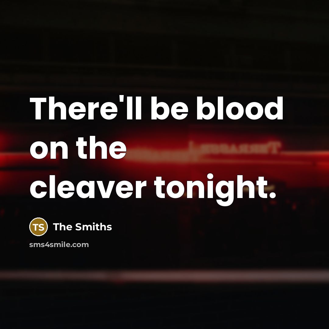 “There'll be blood on the cleaver tonight.…” quote by The Smiths