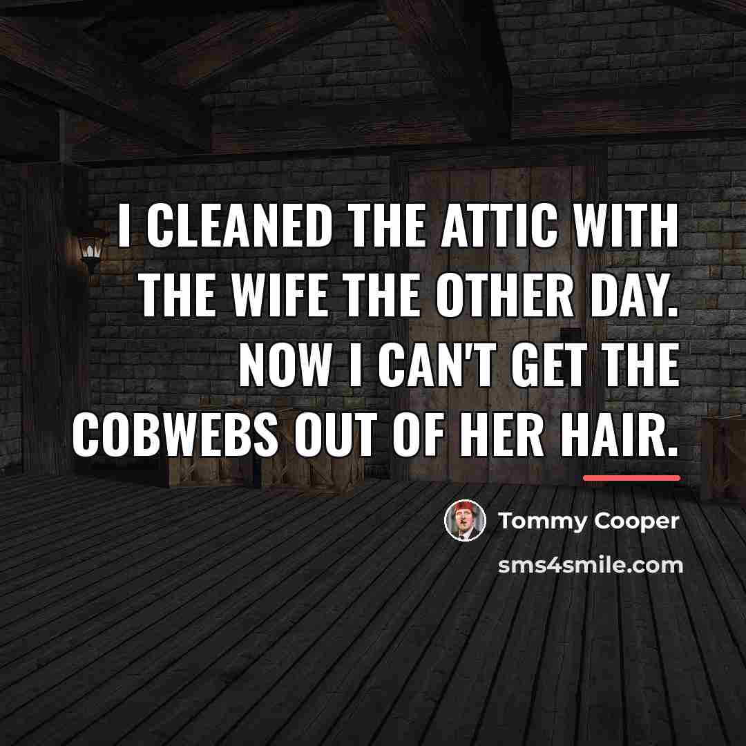“I cleaned the attic with the wife the other day.…” quote by Tommy Cooper