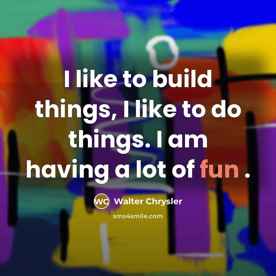 “I like to build things, I like to do things.…” quote by Walter Chrysler