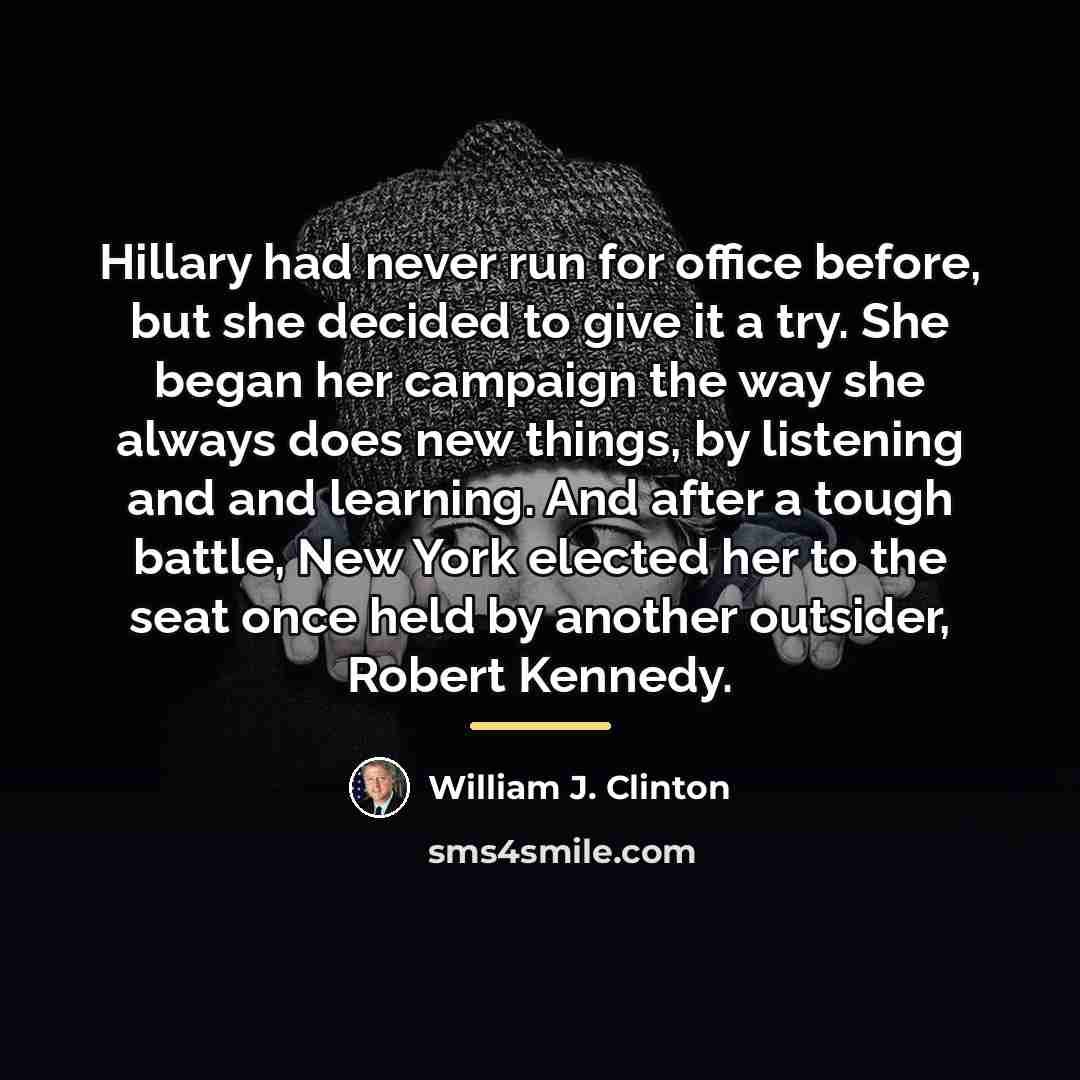 “Hillary had never run for office before, but she decided…” quote by William J. Clinton