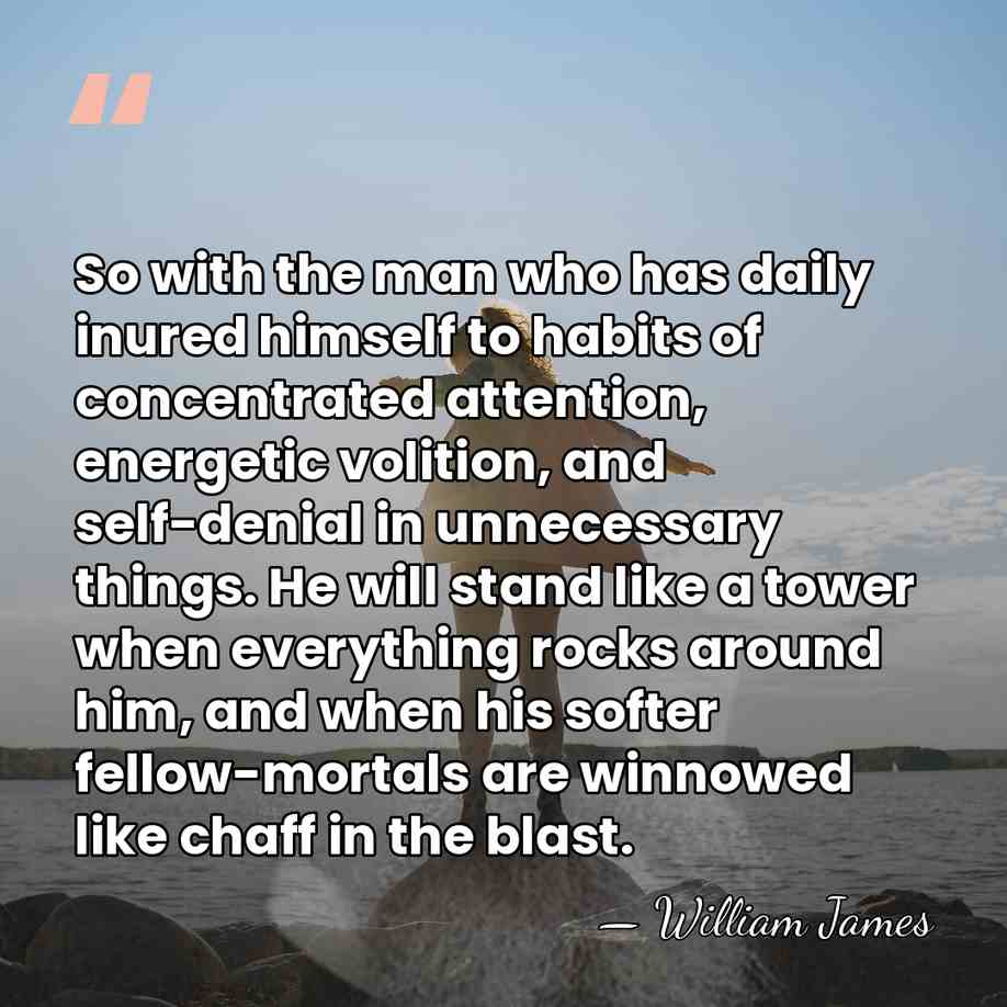 So with the man who has daily inured himself to habits of&hellip; - William James