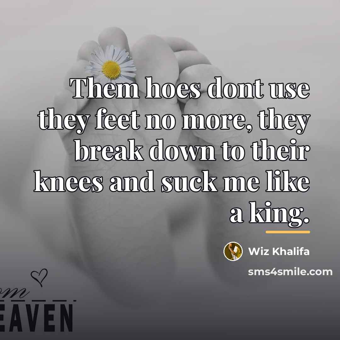“Them hoes dont use they feet no more, they break…” quote by Wiz Khalifa