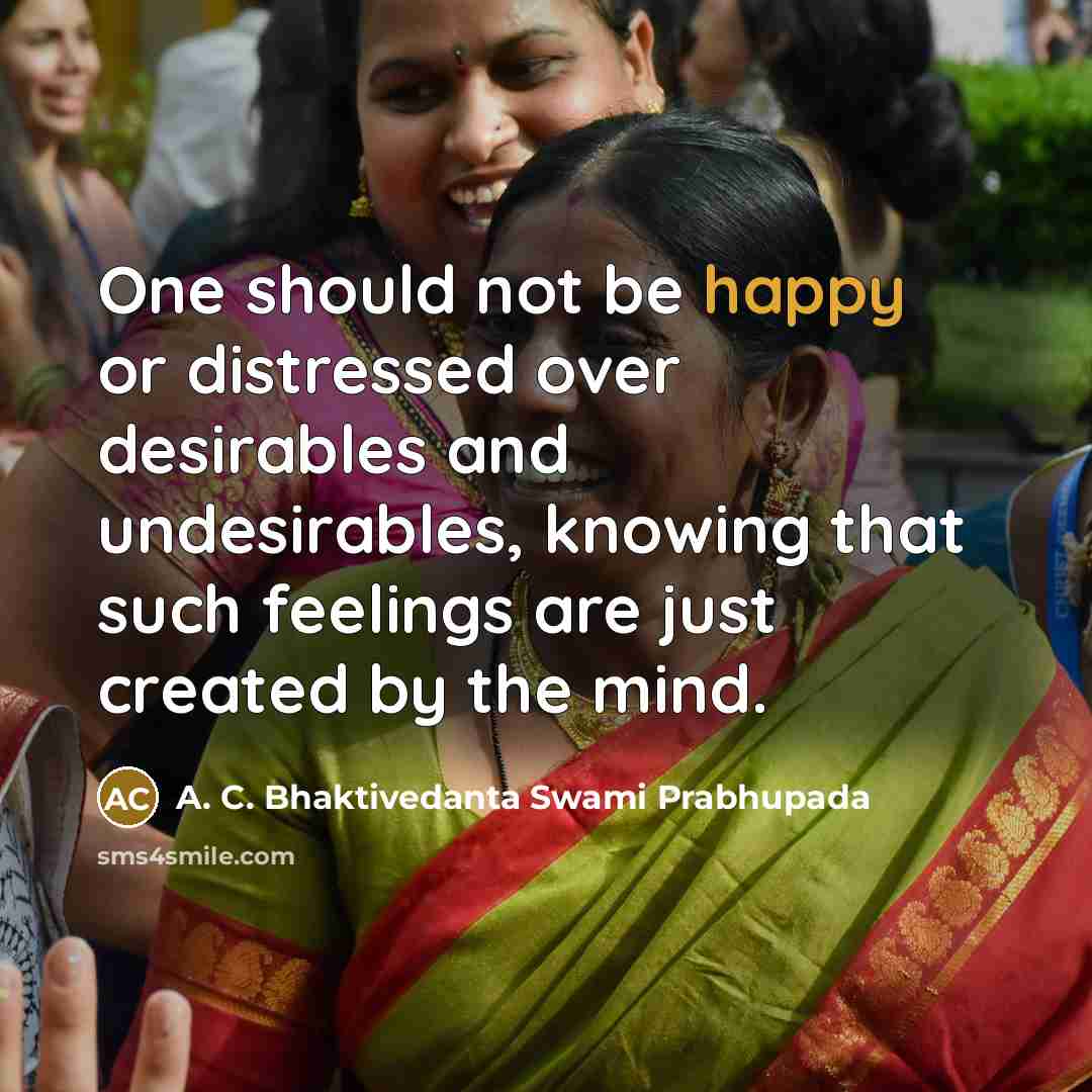 “One should not be happy or distressed over desirables and…” quote by A. C. Bhaktivedanta Swami Prabhupada