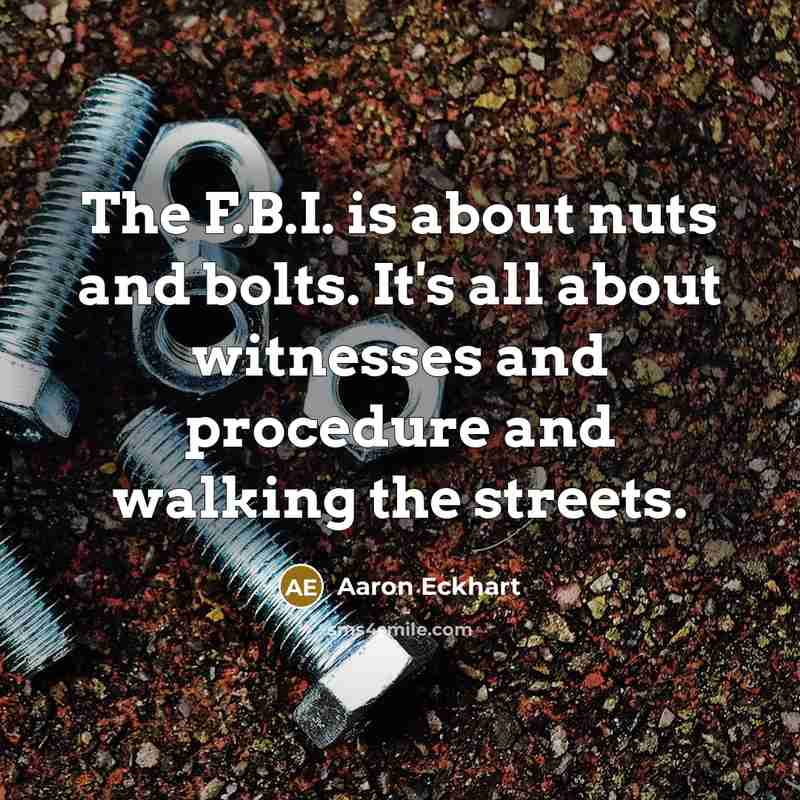 “The F.B.I. is about nuts and bolts. It's all about…” quote by Aaron Eckhart