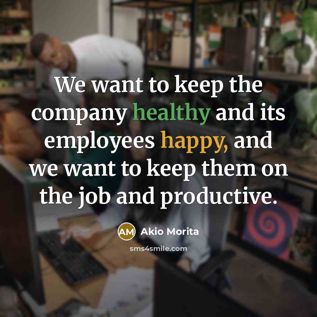 “We want to keep the company healthy and its employees…” quote by Akio Morita